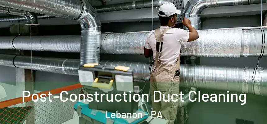  Post-Construction Duct Cleaning Lebanon - PA